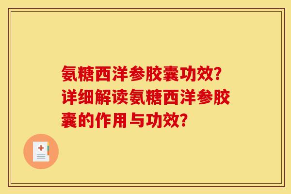 氨糖西洋参胶囊功效?详细解读氨糖西洋参胶囊的作用与功效? 氨糖西洋参胶囊功效?详细解读氨糖西洋参胶囊的作用与功效?