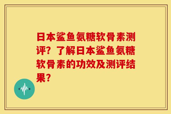 日本鲨鱼氨糖软骨素测评？了解日本鲨鱼氨糖软骨素的功效及测评结果？