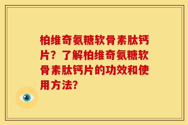 柏维奇氨糖软骨素肽钙片？了解柏维奇氨糖软骨素肽钙片的功效和使用方法？