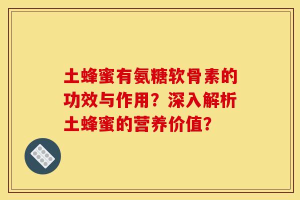 土蜂蜜有氨糖软骨素的功效与作用？深入解析土蜂蜜的营养价值？