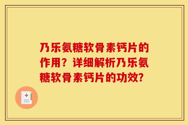 乃乐氨糖软骨素钙片的作用？详细解析乃乐氨糖软骨素钙片的功效？