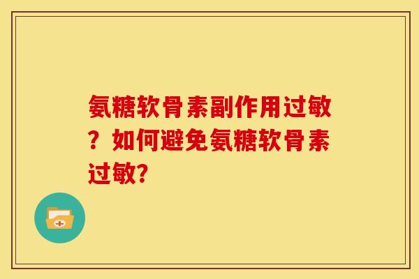 氨糖软骨素副作用过敏？如何避免氨糖软骨素过敏？