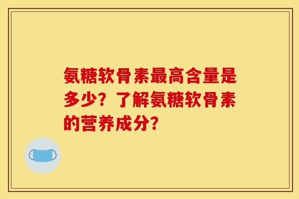 氨糖软骨素高含量是多少?了解氨糖软骨素的营养成分? 氨糖软骨素高含量是多少?了解氨糖软骨素的营养成分?
