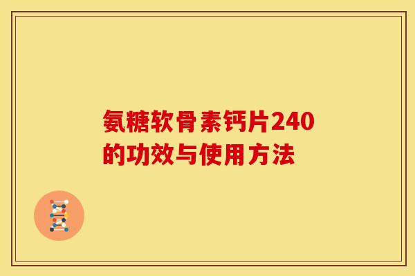 氨糖软骨素钙片240的功效与使用方法