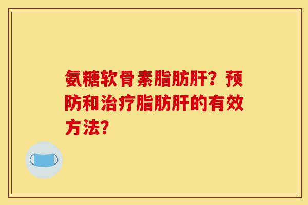 氨糖软骨素脂肪?和脂肪的有效方法? 氨糖软骨素脂肪?和脂肪的有效方法?