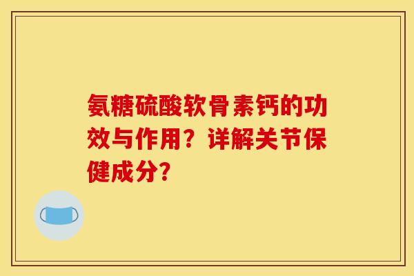 氨糖硫酸软骨素钙的功效与作用？详解关节保健成分？