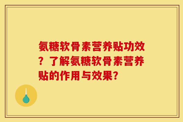 氨糖软骨素营养贴功效？了解氨糖软骨素营养贴的作用与效果？