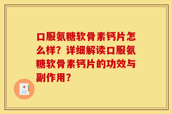 口服氨糖软骨素钙片怎么样？详细解读口服氨糖软骨素钙片的功效与副作用？