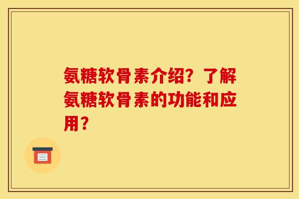 氨糖软骨素介绍？了解氨糖软骨素的功能和应用？