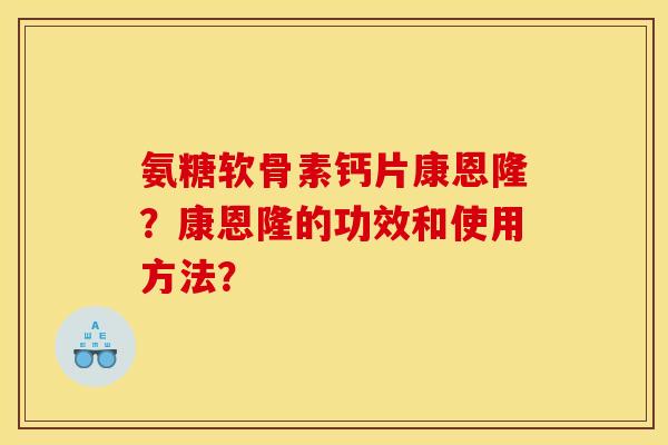 氨糖软骨素钙片康恩隆？康恩隆的功效和使用方法？