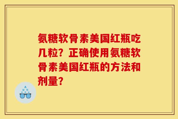 氨糖软骨素美国红瓶吃几粒？正确使用氨糖软骨素美国红瓶的方法和剂量？