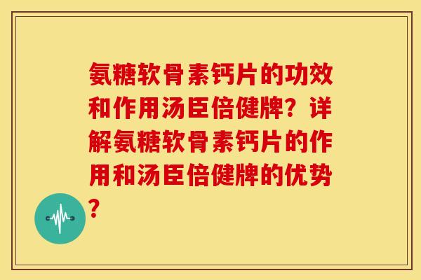 氨糖软骨素钙片的功效和作用汤臣倍健牌？详解氨糖软骨素钙片的作用和汤臣倍健牌的优势？