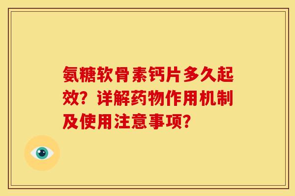 氨糖软骨素钙片多久起效?详解作用机制及使用注意事项? 氨糖软骨素钙片多久起效?详解作用机制及使用注意事项?