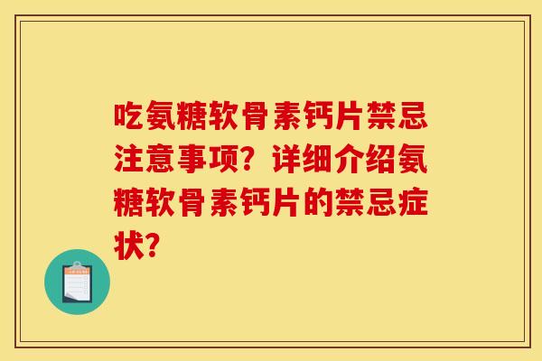 吃氨糖软骨素钙片禁忌注意事项？详细介绍氨糖软骨素钙片的禁忌症状？