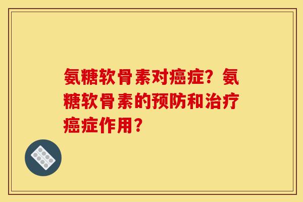 氨糖软骨素对癌症？氨糖软骨素的预防和治疗癌症作用？