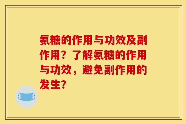 氨糖的作用与功效及副作用？了解氨糖的作用与功效，避免副作用的发生？