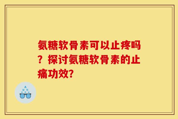 氨糖软骨素可以止疼吗？探讨氨糖软骨素的止痛功效？