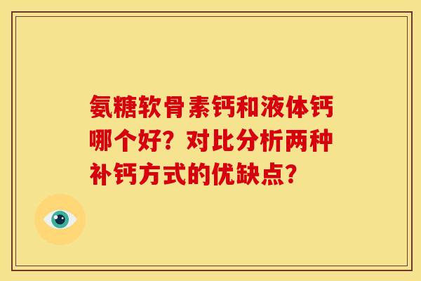 氨糖软骨素钙和液体钙哪个好？对比分析两种补钙方式的优缺点？