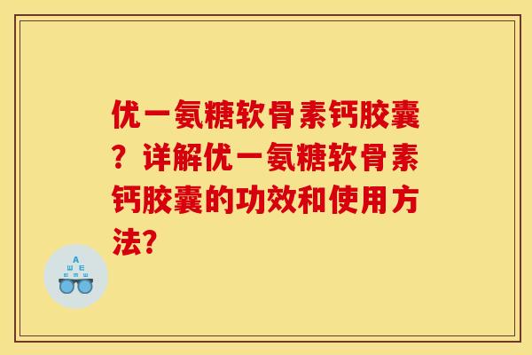 优一氨糖软骨素钙胶囊?详解优一氨糖软骨素钙胶囊的功效和使用方法? 优一氨糖软骨素钙胶囊?详解优一氨糖软骨素钙胶囊的功效和使用方法?