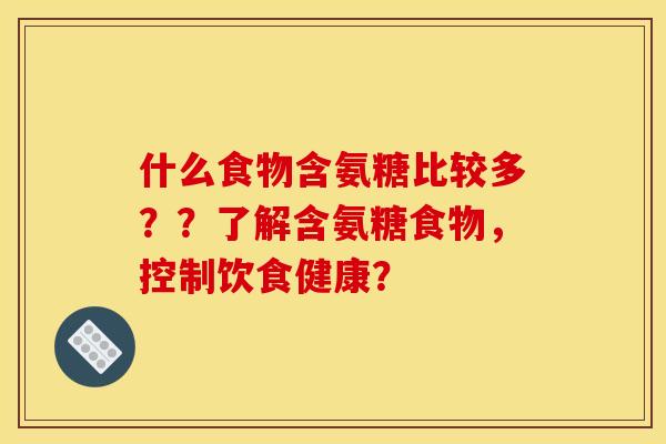 什么食物含氨糖比较多？？了解含氨糖食物，控制饮食健康？