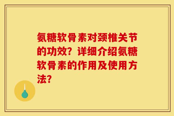 氨糖软骨素对颈椎关节的功效？详细介绍氨糖软骨素的作用及使用方法？