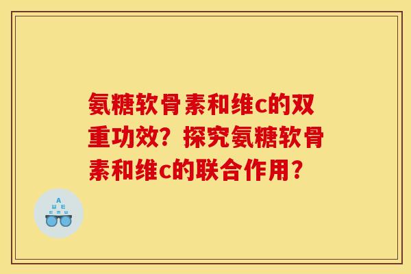 氨糖软骨素和维c的双重功效？探究氨糖软骨素和维c的联合作用？