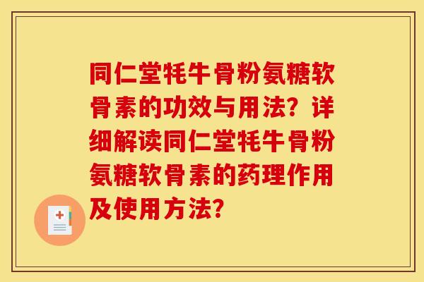 同仁堂牦牛骨粉氨糖软骨素的功效与用法？详细解读同仁堂牦牛骨粉氨糖软骨素的药理作用及使用方法？