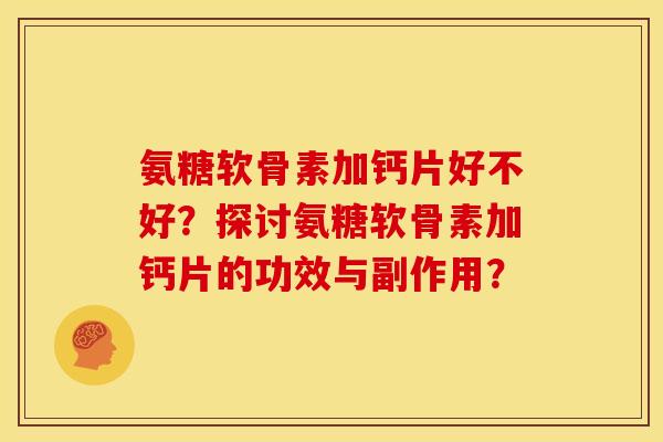 氨糖软骨素加钙片好不好？探讨氨糖软骨素加钙片的功效与副作用？