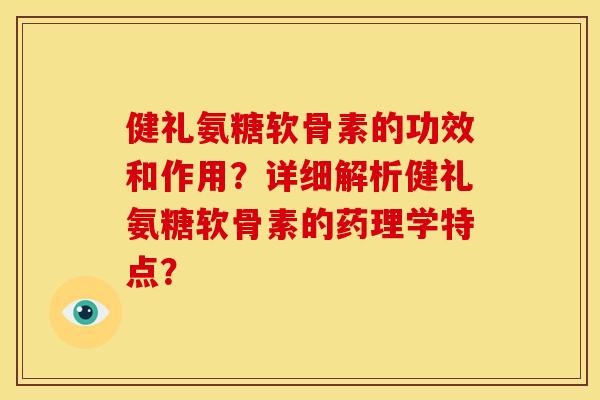 健礼氨糖软骨素的功效和作用?详细解析健礼氨糖软骨素的药理学特点? 健礼氨糖软骨素的功效和作用?详细解析健礼氨糖软骨素的药理学特点?