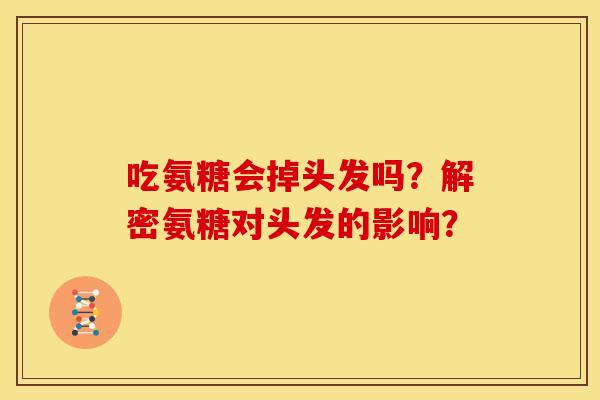 吃氨糖会掉头发吗？解密氨糖对头发的影响？