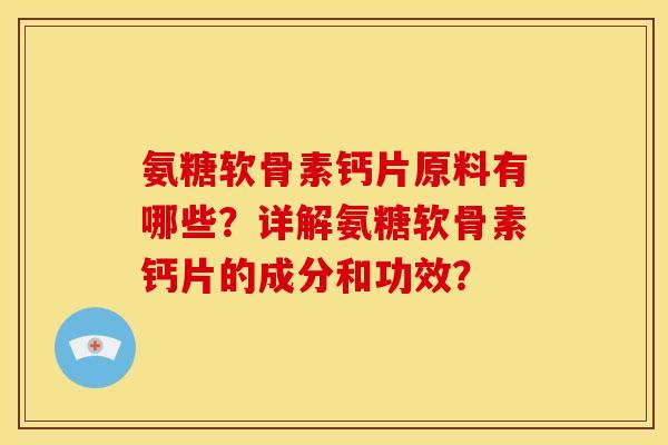 氨糖软骨素钙片原料有哪些?详解氨糖软骨素钙片的成分和功效? 氨糖软骨素钙片原料有哪些?详解氨糖软骨素钙片的成分和功效?