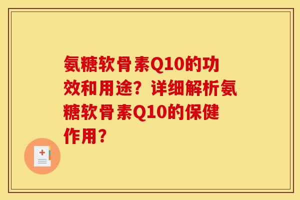 氨糖软骨素Q10的功效和用途？详细解析氨糖软骨素Q10的保健作用？