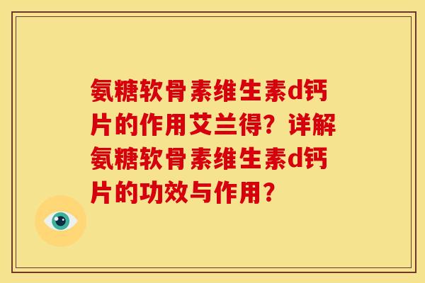 氨糖软骨素维生素d钙片的作用艾兰得?详解氨糖软骨素维生素d钙片的功效与作用? 氨糖软骨素维生素d钙片的作用艾兰得?详解氨糖软骨素维生素d钙片的功效与作用?