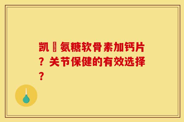 凯鏞氨糖软骨素加钙片？关节保健的有效选择？