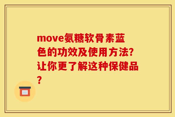 move氨糖软骨素蓝色的功效及使用方法？让你更了解这种保健品？