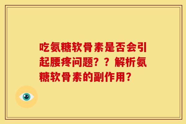 吃氨糖软骨素是否会引起腰疼问题??解析氨糖软骨素的副作用? 吃氨糖软骨素是否会引起腰疼问题??解析氨糖软骨素的副作用?