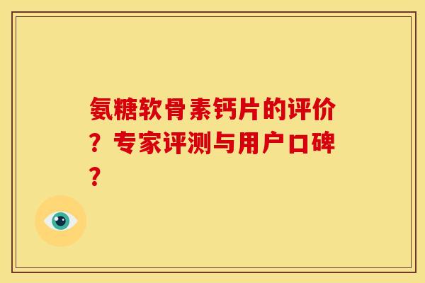 氨糖软骨素钙片的评价?专家评测与用户口碑? 氨糖软骨素钙片的评价?专家评测与用户口碑?