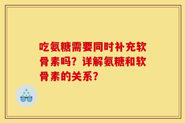 吃氨糖需要同时补充软骨素吗？详解氨糖和软骨素的关系？