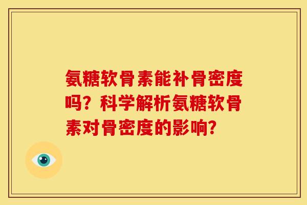 氨糖软骨素能补骨密度吗？科学解析氨糖软骨素对骨密度的影响？