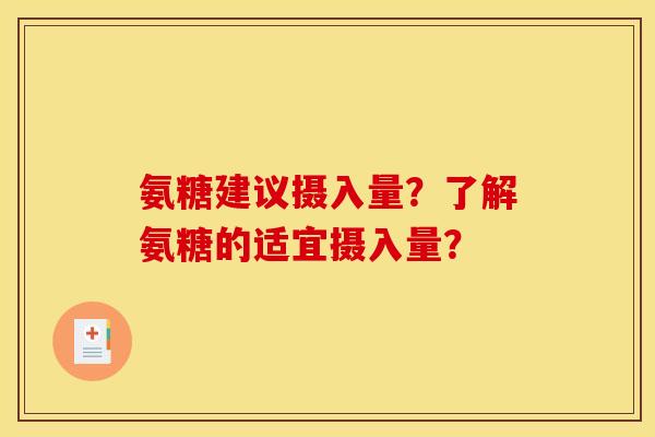 氨糖建议摄入量？了解氨糖的适宜摄入量？