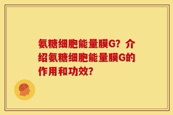 氨糖细胞能量膜G？介绍氨糖细胞能量膜G的作用和功效？