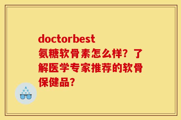 doctorbest氨糖软骨素怎么样？了解医学专家推荐的软骨保健品？