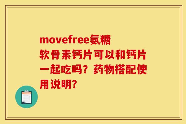 movefree氨糖软骨素钙片可以和钙片一起吃吗？药物搭配使用说明？