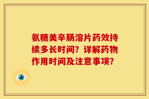 氨糖美辛肠溶片药效持续多长时间？详解药物作用时间及注意事项？