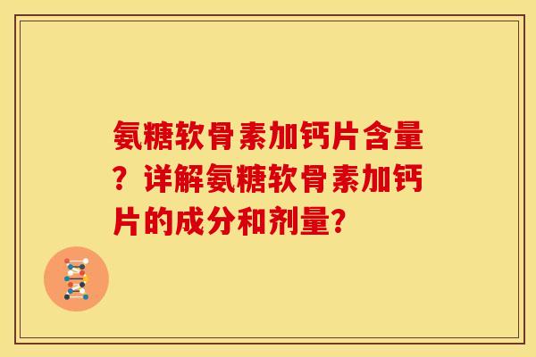 氨糖软骨素加钙片含量？详解氨糖软骨素加钙片的成分和剂量？