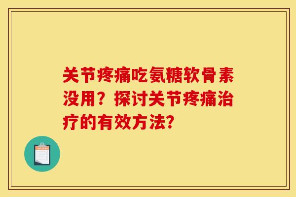 关节疼痛吃氨糖软骨素没用？探讨关节疼痛治疗的有效方法？
