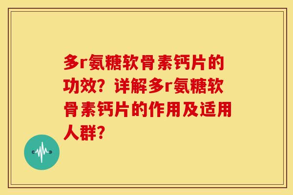 多r氨糖软骨素钙片的功效？详解多r氨糖软骨素钙片的作用及适用人群？