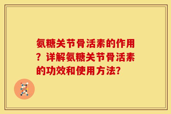 氨糖关节骨活素的作用？详解氨糖关节骨活素的功效和使用方法？