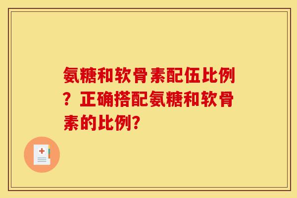 氨糖和软骨素配伍比例？正确搭配氨糖和软骨素的比例？