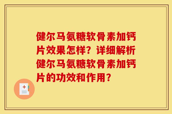 健尔马氨糖软骨素加钙片效果怎样?详细解析健尔马氨糖软骨素加钙片的功效和作用? 健尔马氨糖软骨素加钙片效果怎样?详细解析健尔马氨糖软骨素加钙片的功效和作用?